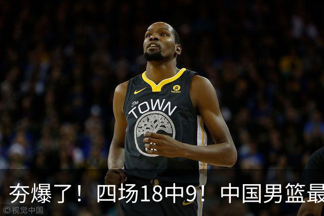 夯爆了！四场18中9！中国男篮最准侧翼球员