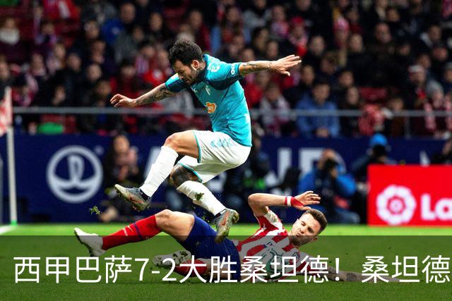 西甲巴萨7-2大胜桑坦德！桑坦德教练赛后表态引人深思